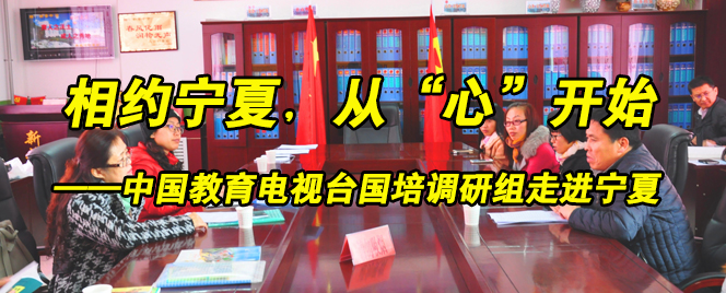相约宁夏，从“心”开始--中国教育电视台国培调研组走进宁夏