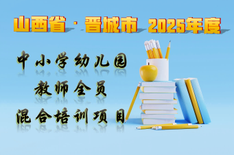 山西省晋城市2025年度中小学幼儿园教师全员混合培训项目